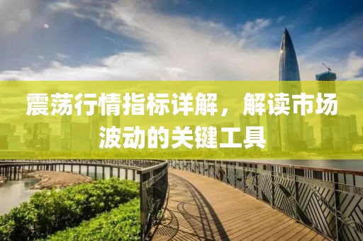 震荡行情指标详解，解读市场波动的关键工具