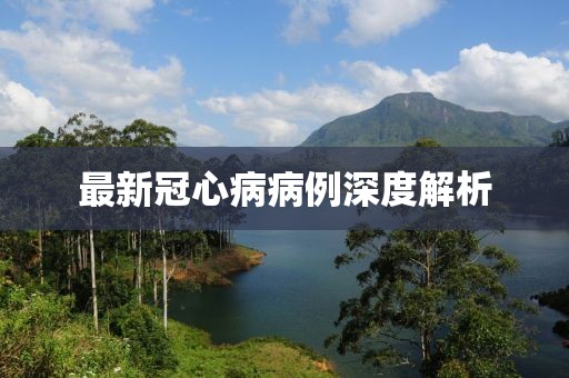 最新冠心病病例深度解析