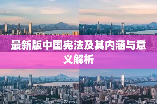 最新版中国宪法及其内涵与意义解析