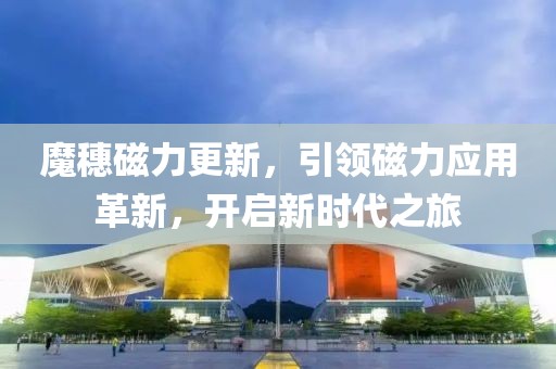 魔穗磁力更新，引领磁力应用革新，开启新时代之旅