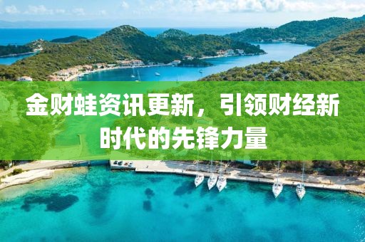 金财蛙资讯更新，引领财经新时代的先锋力量