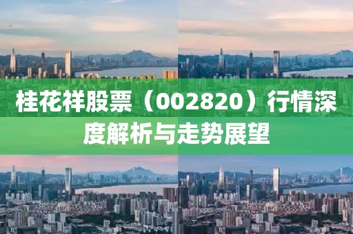 桂花祥股票（002820）行情深度解析与走势展望
