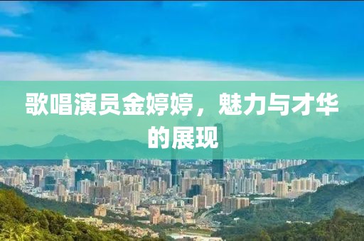 歌唱演员金婷婷，魅力与才华的展现