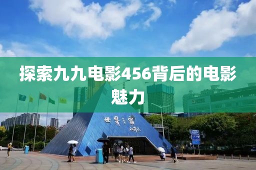 探索九九电影456背后的电影魅力