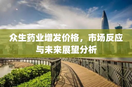 众生药业增发价格，市场反应与未来展望分析