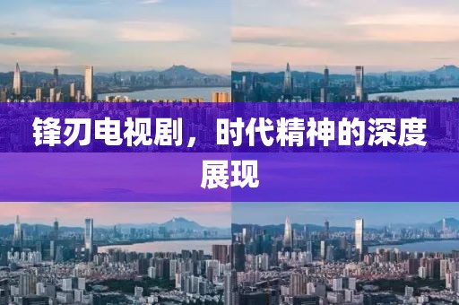 锋刃电视剧，时代精神的深度展现