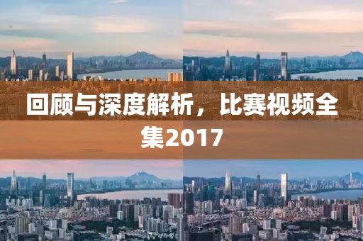 回顾与深度解析，比赛视频全集2017