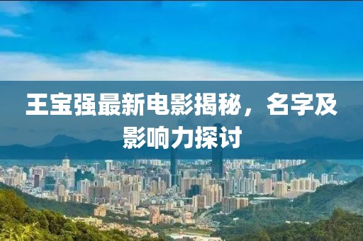 王宝强最新电影揭秘，名字及影响力探讨