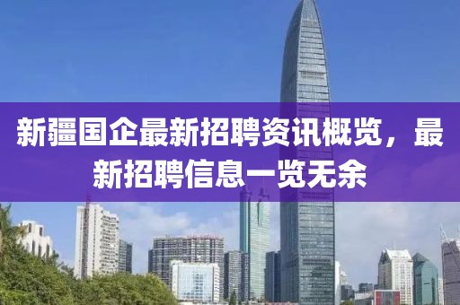 新疆国企最新招聘资讯概览，最新招聘信息一览无余