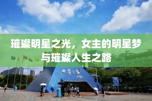 璀璨明星之光，女主的明星梦与璀璨人生之路