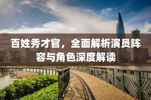百姓秀才官，全面解析演员阵容与角色深度解读