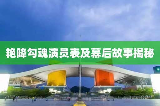 艳降勾魂演员表及幕后故事揭秘