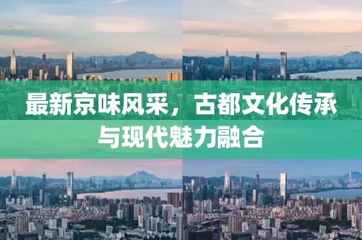 最新京味风采，古都文化传承与现代魅力融合