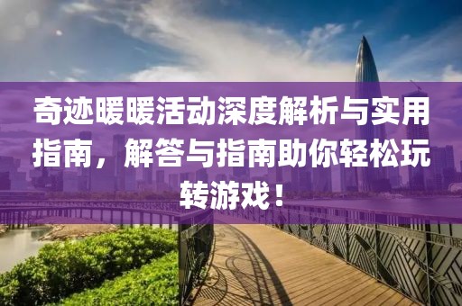 奇迹暖暖活动深度解析与实用指南，解答与指南助你轻松玩转游戏！