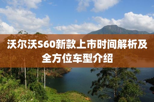 沃尔沃S60新款上市时间解析及全方位车型介绍