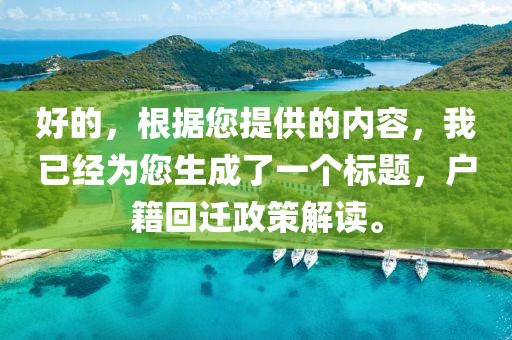 好的，根据您提供的内容，我已经为您生成了一个标题，户籍回迁政策解读。