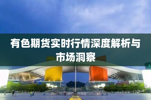 有色期货实时行情深度解析与市场洞察