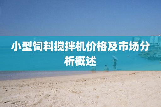 小型饲料搅拌机价格及市场分析概述