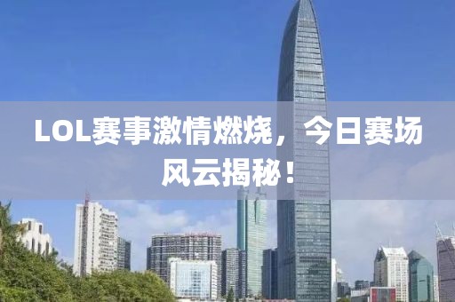 LOL赛事激情燃烧，今日赛场风云揭秘！