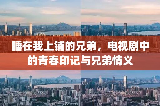 睡在我上铺的兄弟，电视剧中的青春印记与兄弟情义