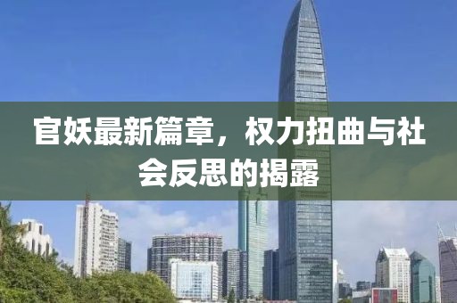官妖最新篇章，权力扭曲与社会反思的揭露