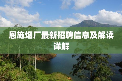 恩施烟厂最新招聘信息及解读详解