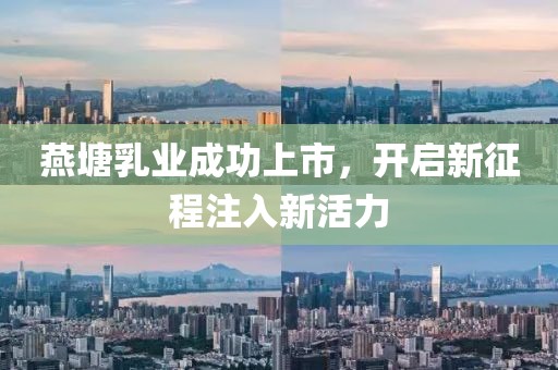 燕塘乳业成功上市，开启新征程注入新活力