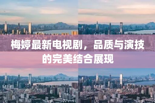 梅婷最新电视剧，品质与演技的完美结合展现