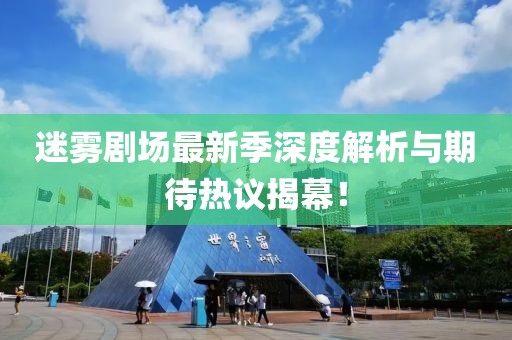 迷雾剧场最新季深度解析与期待热议揭幕！