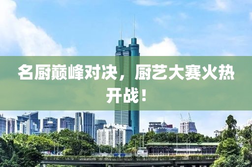 名厨巅峰对决，厨艺大赛火热开战！