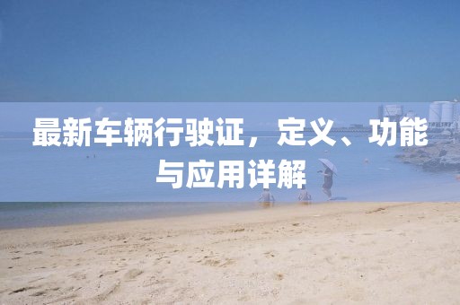 最新车辆行驶证，定义、功能与应用详解