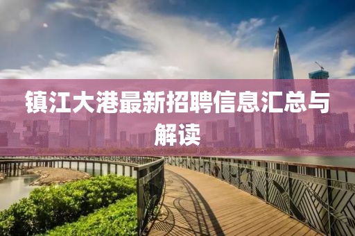 镇江大港最新招聘信息汇总与解读