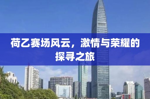 荷乙赛场风云，激情与荣耀的探寻之旅