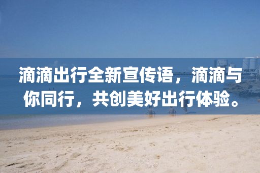 滴滴出行全新宣传语，滴滴与你同行，共创美好出行体验。