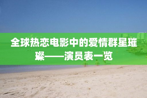 全球热恋电影中的爱情群星璀璨——演员表一览