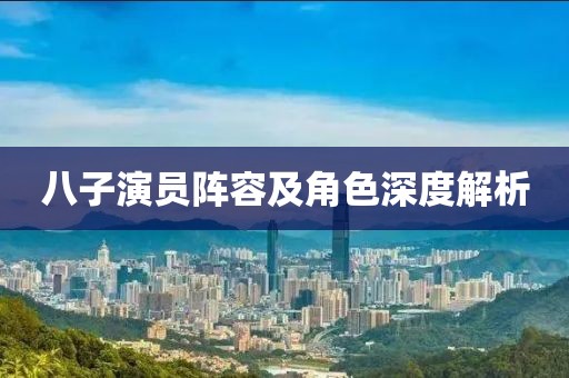 八子演员阵容及角色深度解析