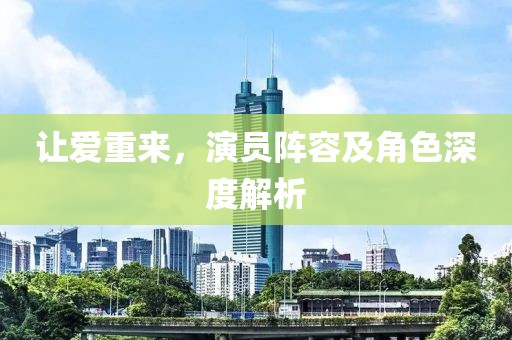 让爱重来，演员阵容及角色深度解析