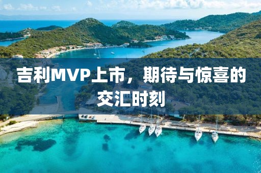 吉利MVP上市，期待与惊喜的交汇时刻