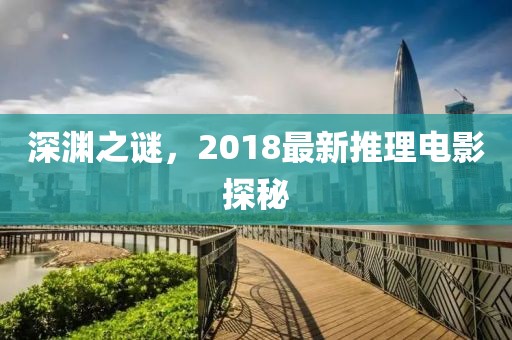 深渊之谜，2018最新推理电影探秘