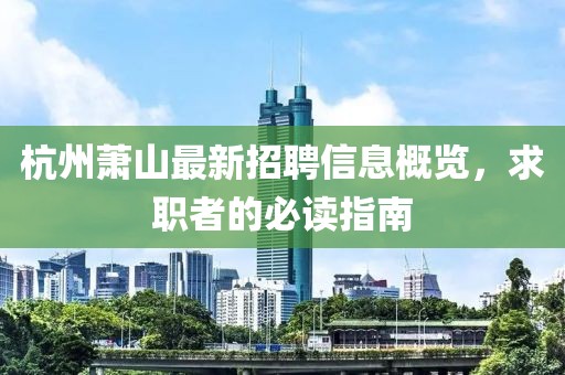 杭州萧山最新招聘信息概览，求职者的必读指南