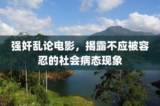 强奸乱论电影，揭露不应被容忍的社会病态现象