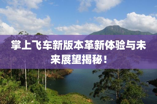 掌上飞车新版本革新体验与未来展望揭秘！