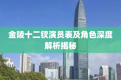 金陵十二钗演员表及角色深度解析揭秘