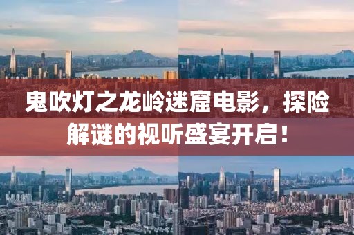 鬼吹灯之龙岭迷窟电影，探险解谜的视听盛宴开启！
