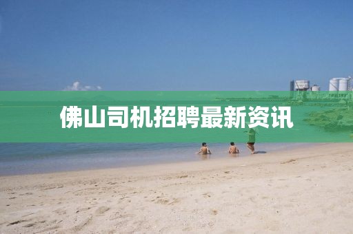 佛山司机招聘最新资讯