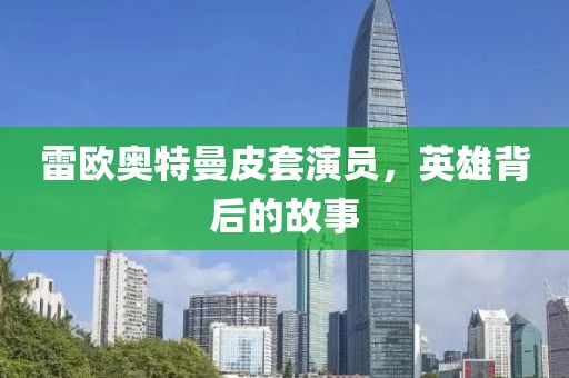 雷欧奥特曼皮套演员，英雄背后的故事