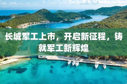 长城军工上市，开启新征程，铸就军工新辉煌