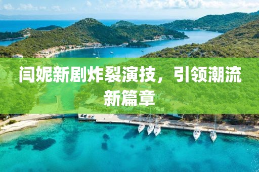 闫妮新剧炸裂演技，引领潮流新篇章