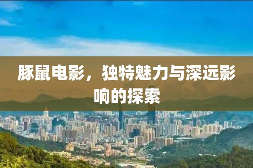 豚鼠电影，独特魅力与深远影响的探索
