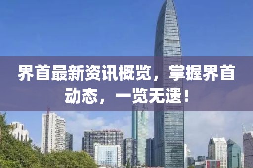 界首最新资讯概览，掌握界首动态，一览无遗！